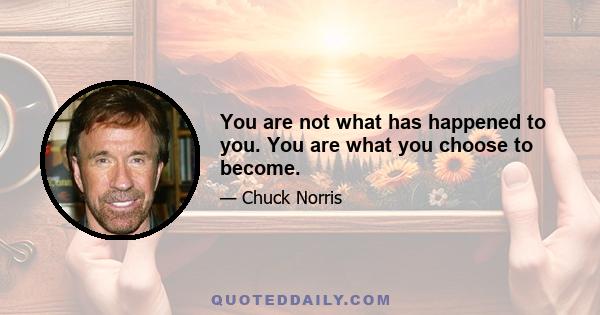 You are not what has happened to you. You are what you choose to become.