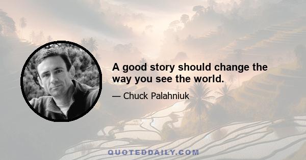 A good story should change the way you see the world.