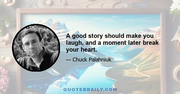 A good story should make you laugh, and a moment later break your heart.