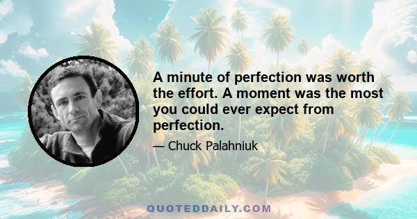 A minute of perfection was worth the effort. A moment was the most you could ever expect from perfection.