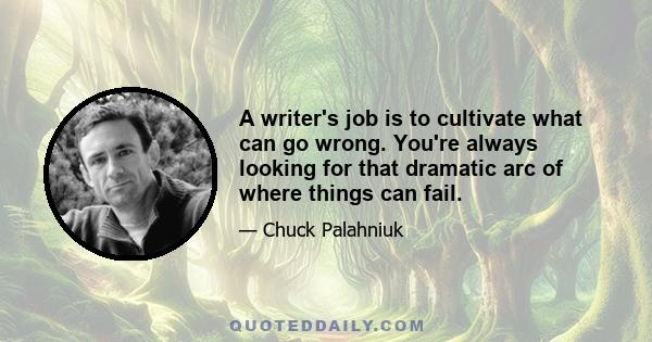 A writer's job is to cultivate what can go wrong. You're always looking for that dramatic arc of where things can fail.