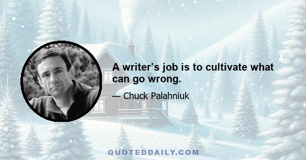 A writer’s job is to cultivate what can go wrong.