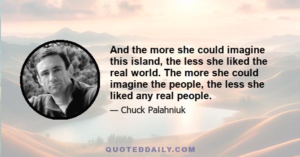 And the more she could imagine this island, the less she liked the real world. The more she could imagine the people, the less she liked any real people.