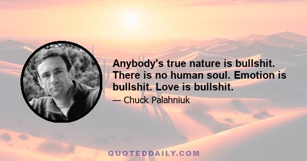 Anybody's true nature is bullshit. There is no human soul. Emotion is bullshit. Love is bullshit.