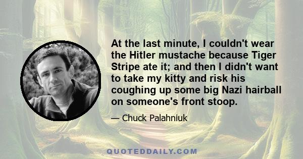 At the last minute, I couldn't wear the Hitler mustache because Tiger Stripe ate it; and then I didn't want to take my kitty and risk his coughing up some big Nazi hairball on someone's front stoop.