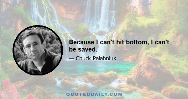 Because I can't hit bottom, I can't be saved.