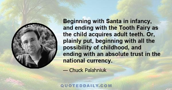 Beginning with Santa in infancy, and ending with the Tooth Fairy as the child acquires adult teeth. Or, plainly put, beginning with all the possibility of childhood, and ending with an absolute trust in the national