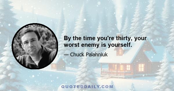 By the time you're thirty, your worst enemy is yourself.