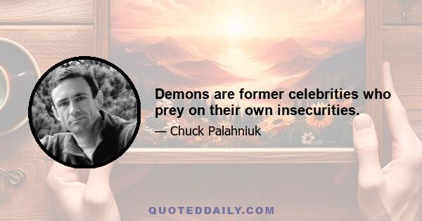 Demons are former celebrities who prey on their own insecurities.