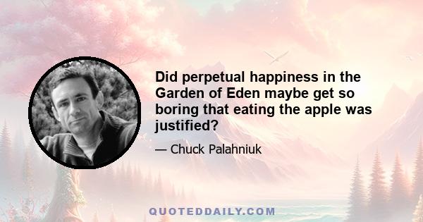 Did perpetual happiness in the Garden of Eden maybe get so boring that eating the apple was justified?