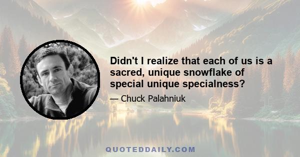 Didn't I realize that each of us is a sacred, unique snowflake of special unique specialness?