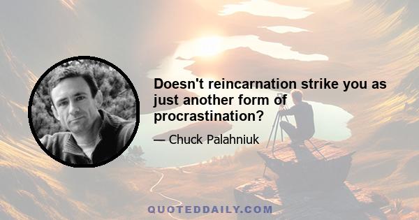 Doesn't reincarnation strike you as just another form of procrastination?