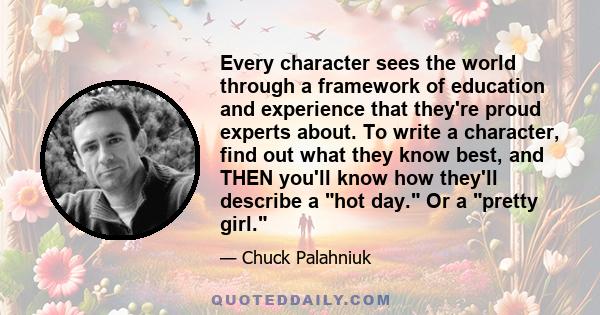 Every character sees the world through a framework of education and experience that they're proud experts about. To write a character, find out what they know best, and THEN you'll know how they'll describe a hot day.