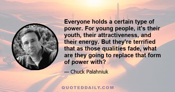 Everyone holds a certain type of power. For young people, it's their youth, their attractiveness, and their energy. But they're terrified that as those qualities fade, what are they going to replace that form of power