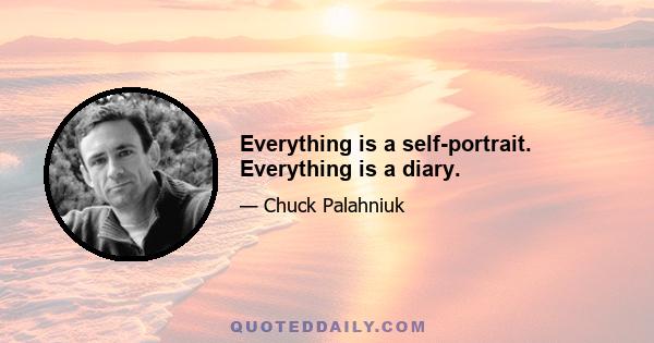 Everything is a self-portrait. Everything is a diary.