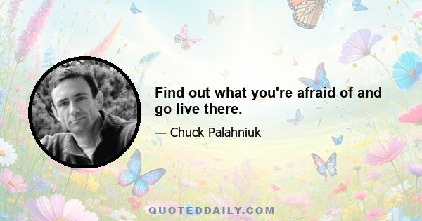 Find out what you're afraid of and go live there.