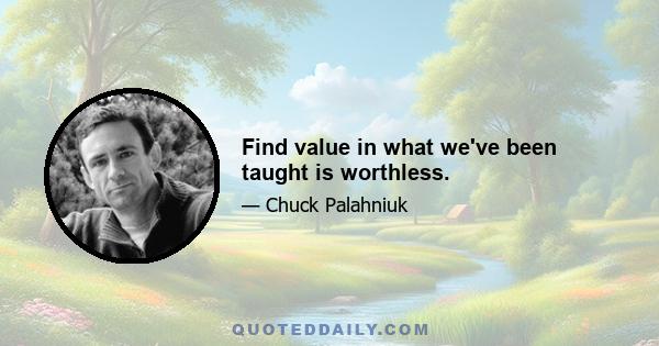 Find value in what we've been taught is worthless.