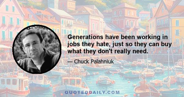 Generations have been working in jobs they hate, just so they can buy what they don't really need.