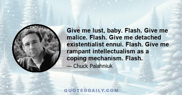 Give me lust, baby. Flash. Give me malice. Flash. Give me detached existentialist ennui. Flash. Give me rampant intellectualism as a coping mechanism. Flash.