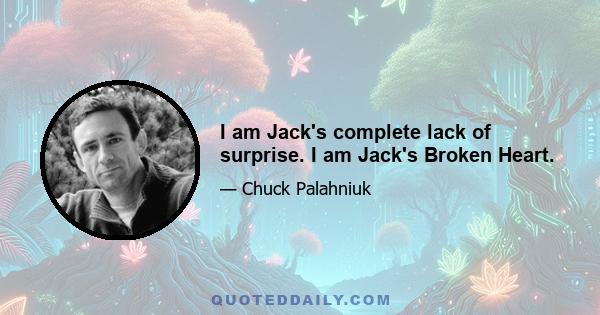 I am Jack's complete lack of surprise. I am Jack's Broken Heart.