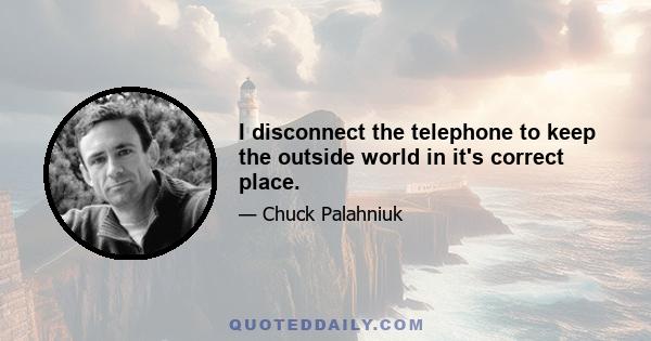 I disconnect the telephone to keep the outside world in it's correct place.