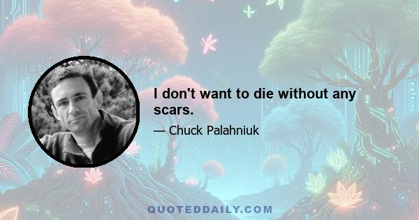 I don't want to die without any scars.