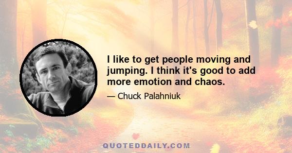 I like to get people moving and jumping. I think it's good to add more emotion and chaos.