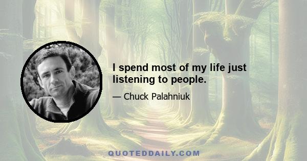 I spend most of my life just listening to people.