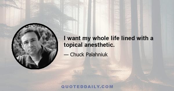 I want my whole life lined with a topical anesthetic.