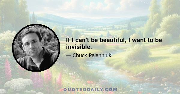 If I can't be beautiful, I want to be invisible.