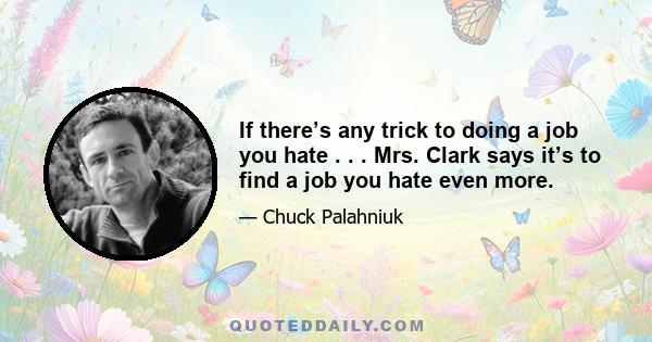 If there’s any trick to doing a job you hate . . . Mrs. Clark says it’s to find a job you hate even more.