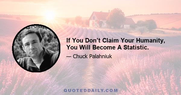 If You Don’t Claim Your Humanity, You Will Become A Statistic.