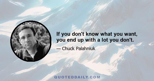 If you don't know what you want, you end up with a lot you don't.