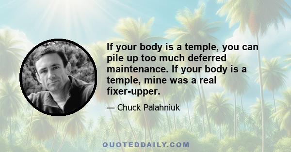 If your body is a temple, you can pile up too much deferred maintenance. If your body is a temple, mine was a real fixer-upper.