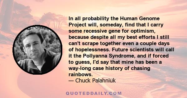 In all probability the Human Genome Project will, someday, find that I carry some recessive gene for optimism, because despite all my best efforts I still can't scrape together even a couple days of hopelessness. Future 