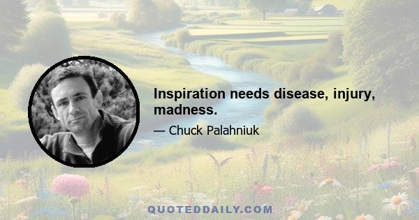 Inspiration needs disease, injury, madness.