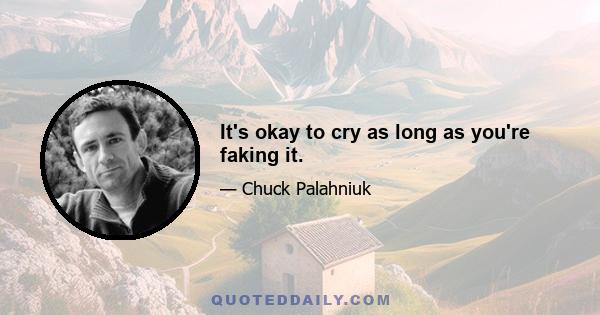 It's okay to cry as long as you're faking it.