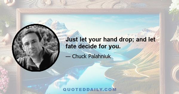 Just let your hand drop; and let fate decide for you.