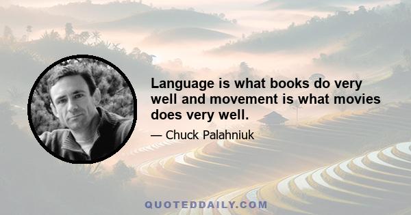 Language is what books do very well and movement is what movies does very well.