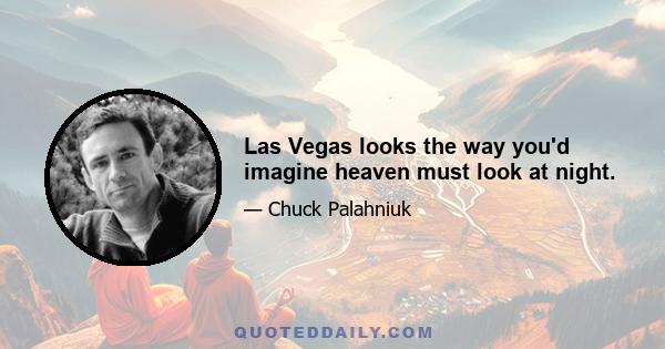 Las Vegas looks the way you'd imagine heaven must look at night.