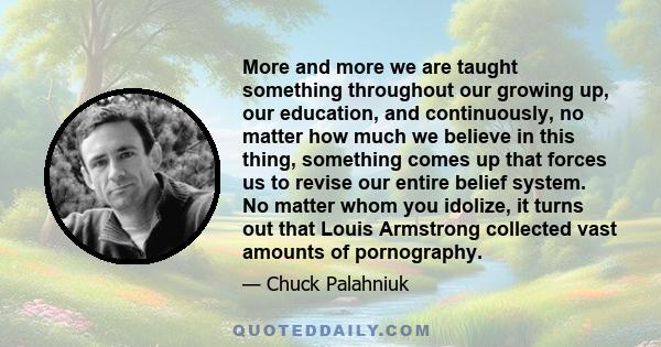 More and more we are taught something throughout our growing up, our education, and continuously, no matter how much we believe in this thing, something comes up that forces us to revise our entire belief system. No