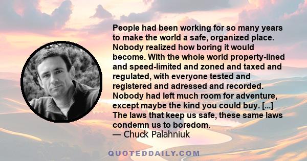 People had been working for so many years to make the world a safe organized place. Nobody realized how boring it would become.