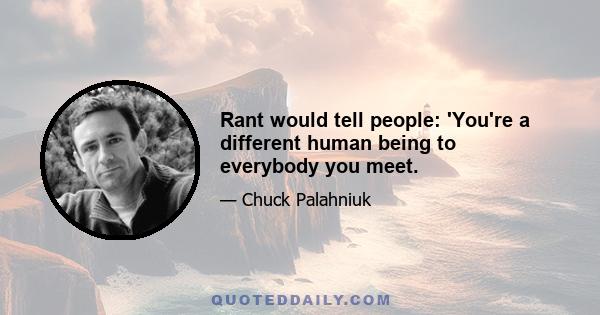 Rant would tell people: 'You're a different human being to everybody you meet.