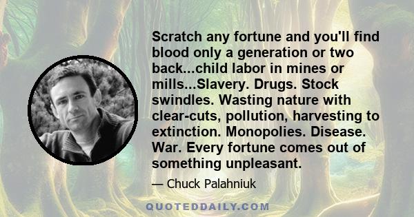 Scratch any fortune and you'll find blood only a generation or two back...child labor in mines or mills...Slavery. Drugs. Stock swindles. Wasting nature with clear-cuts, pollution, harvesting to extinction. Monopolies.