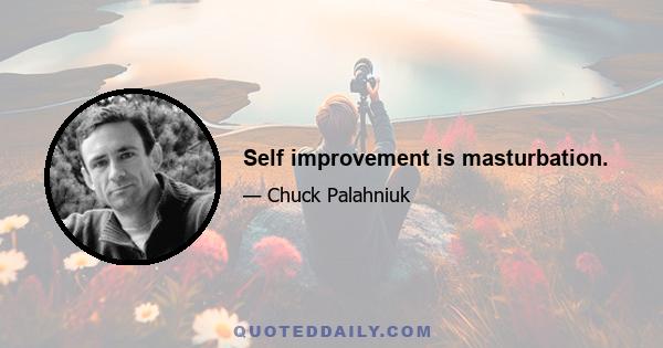 Self improvement is masturbation.