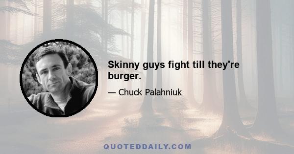 Skinny guys fight till they're burger.