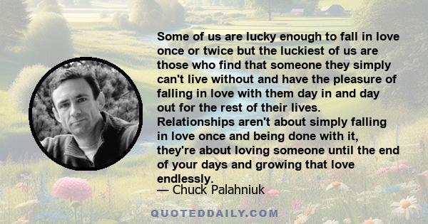 Some of us are lucky enough to fall in love once or twice but the luckiest of us are those who find that someone they simply can't live without and have the pleasure of falling in love with them day in and day out for