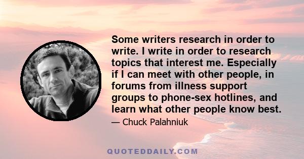 Some writers research in order to write. I write in order to research topics that interest me. Especially if I can meet with other people, in forums from illness support groups to phone-sex hotlines, and learn what