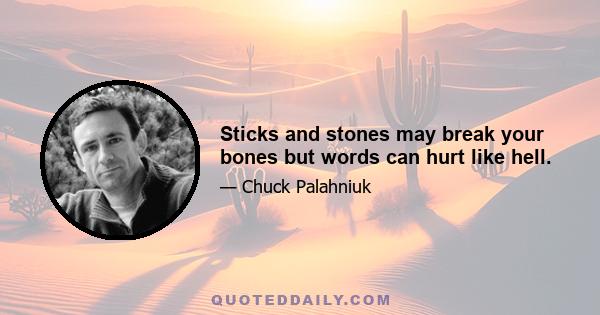 Sticks and stones may break your bones but words can hurt like hell.