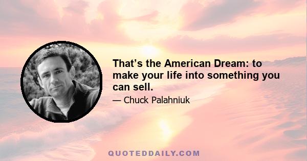 That’s the American Dream: to make your life into something you can sell.